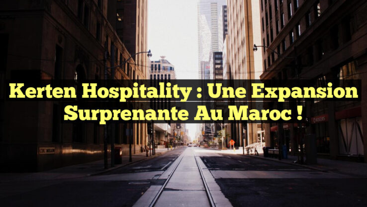 Kerten Hospitality : Une Expansion Surprenante au Maroc !