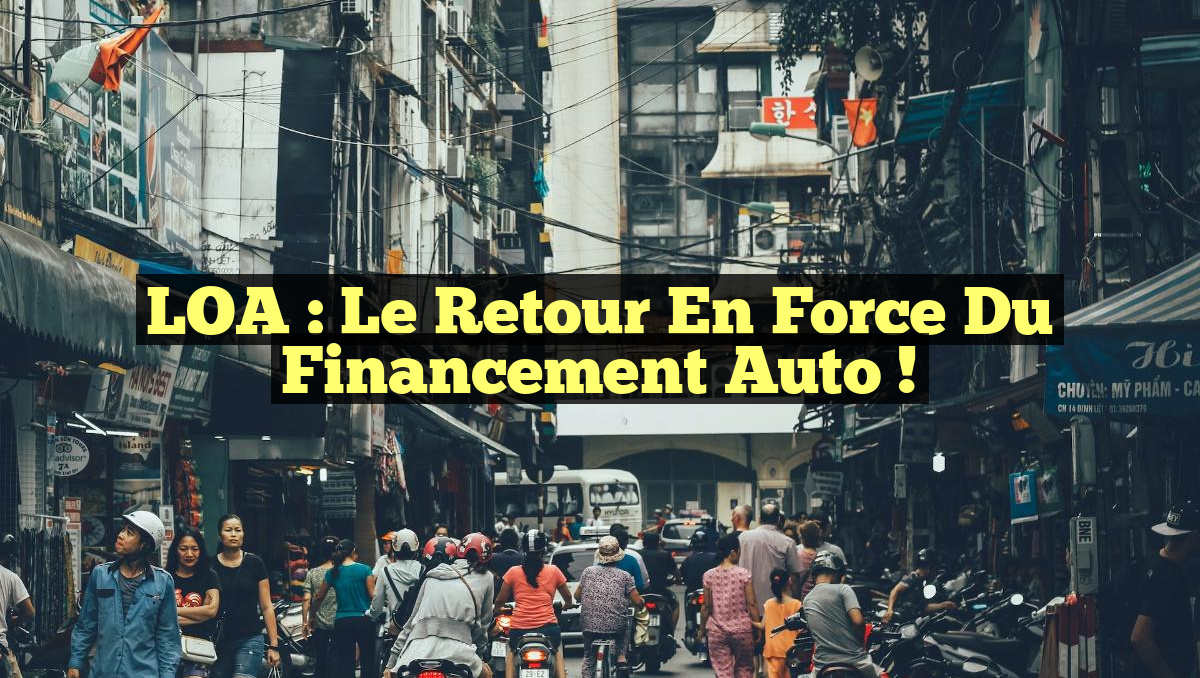 LOA : Le Retour en Force du Financement Auto !