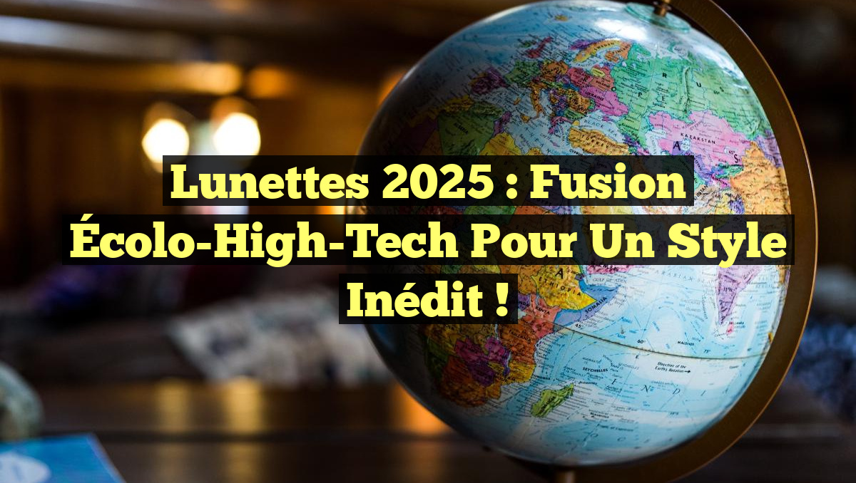 Lunettes 2025 : Fusion Écolo-High-Tech pour un Style Inédit !