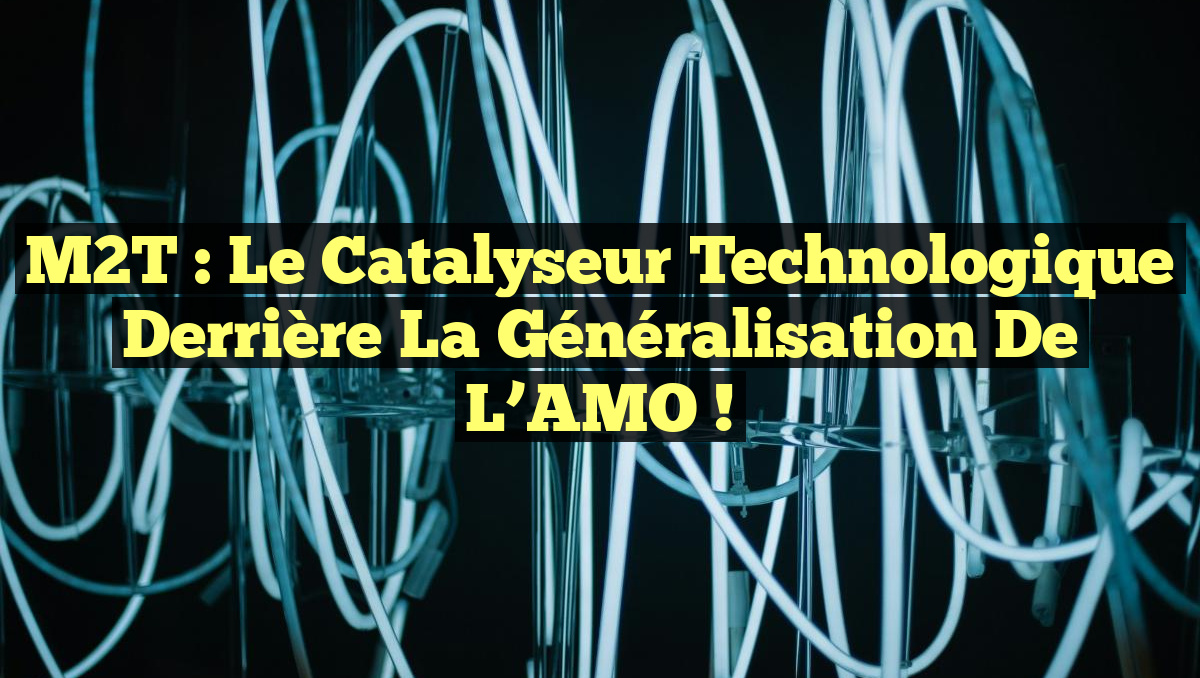 M2T : Le Catalyseur Technologique Derrière la Généralisation de l’AMO !