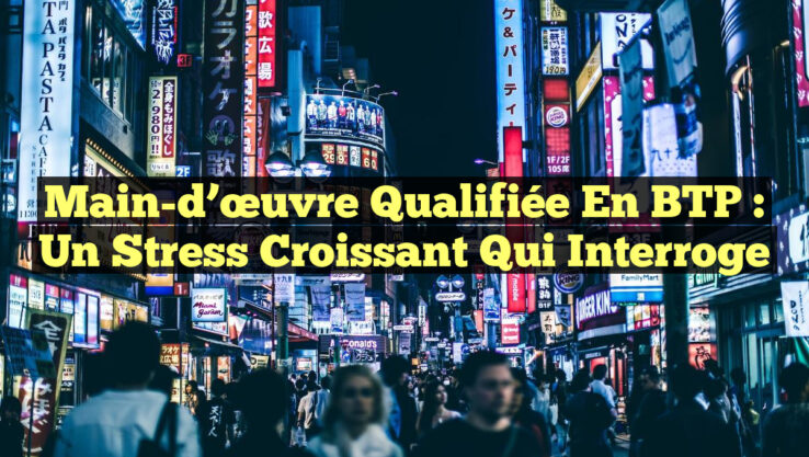 Main-d’œuvre qualifiée en BTP : Un Stress Croissant qui Interroge