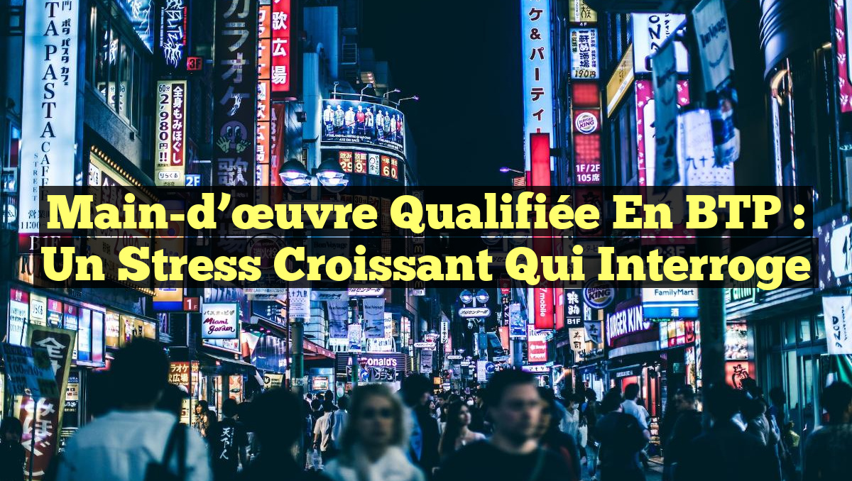 Main-d&rsquo;œuvre qualifiée en BTP : Un Stress Croissant qui Interroge