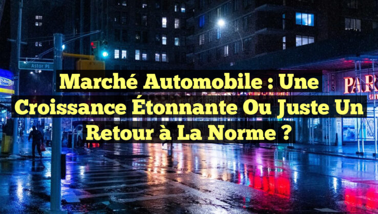 Marché Automobile : Une Croissance Étonnante ou Juste un Retour à la Norme ?