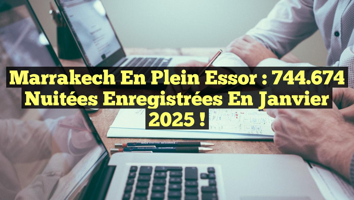 Marrakech en plein essor : 744.674 nuitées enregistrées en janvier 2025 !