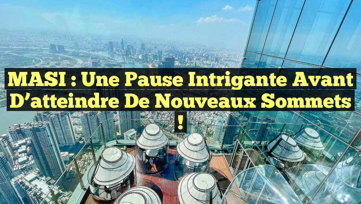 MASI : Une pause intrigante avant d&rsquo;atteindre de nouveaux sommets !