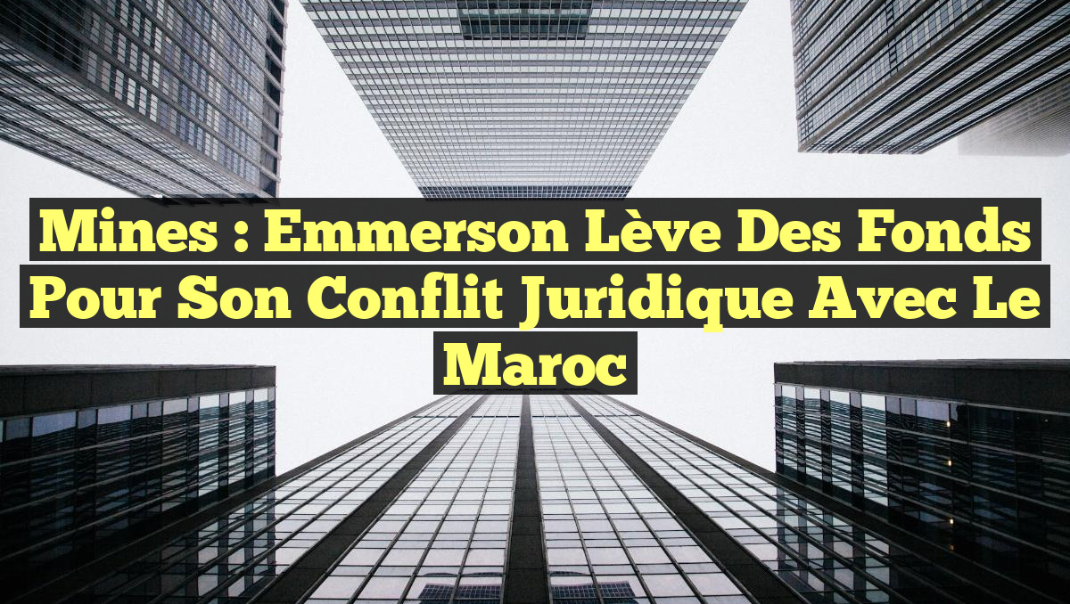 Mines : Emmerson lève des fonds pour son conflit juridique avec le Maroc