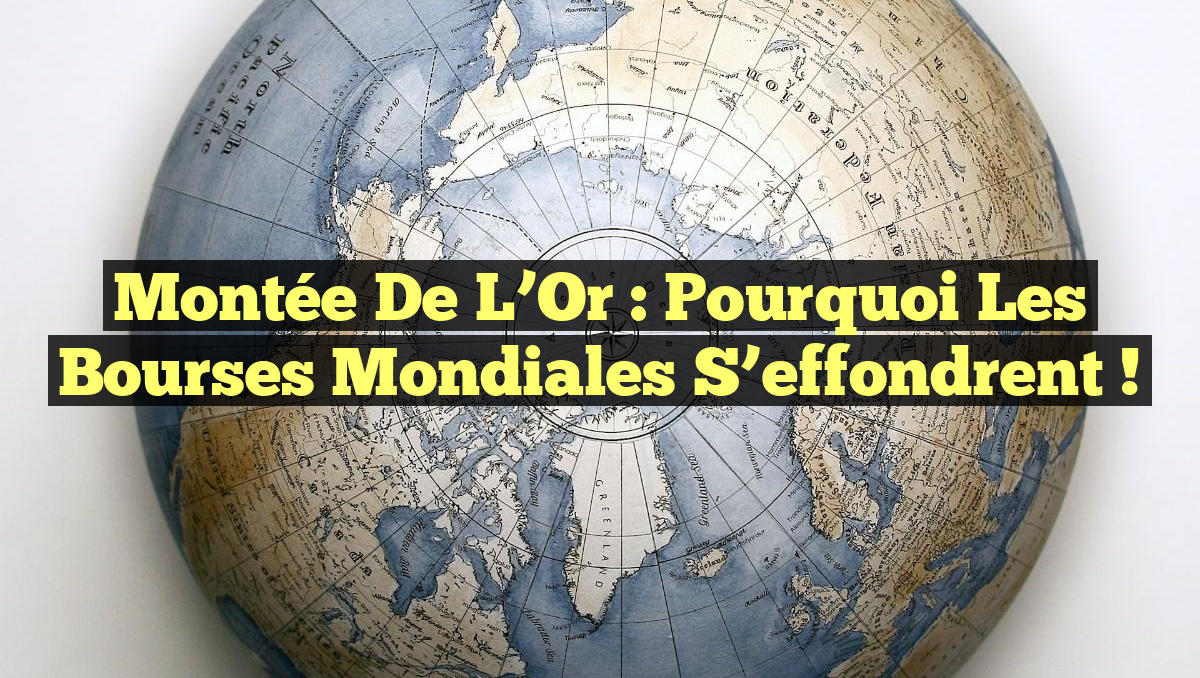 Montée de l&rsquo;Or : Pourquoi les Bourses Mondiales s&rsquo;effondrent !