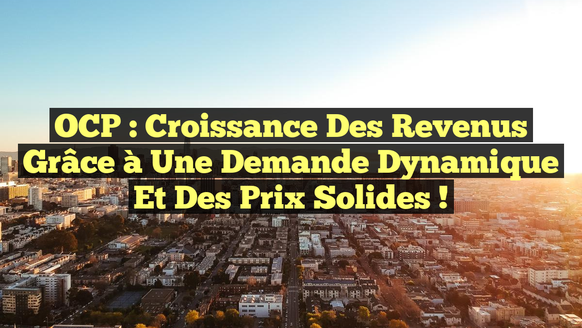 OCP : Croissance des Revenus grâce à une Demande Dynamique et des Prix Solides !