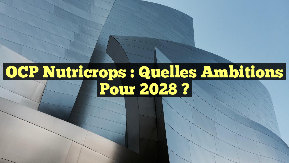 OCP Nutricrops : Quelles ambitions pour 2028 ?