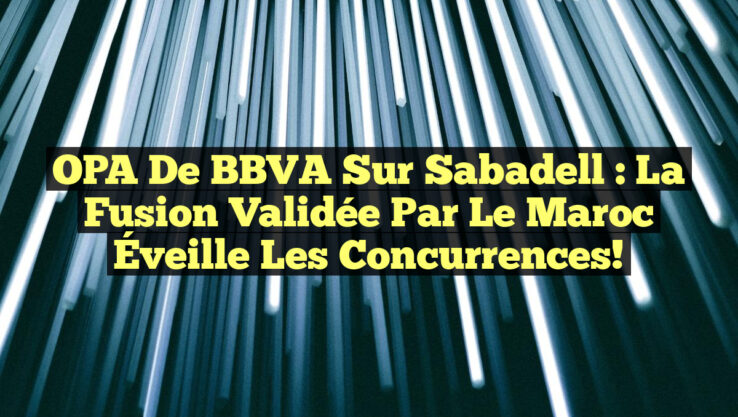 OPA de BBVA sur Sabadell : La Fusion Validée par le Maroc Éveille les Concurrences!