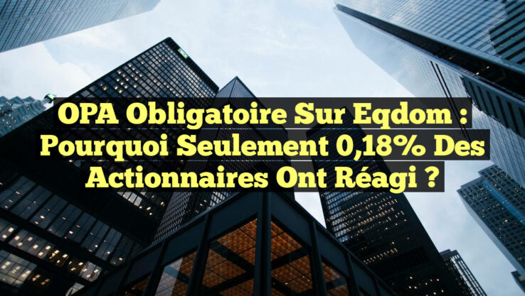 OPA Obligatoire sur Eqdom : Pourquoi seulement 0,18% des Actionnaires Ont Réagi ?