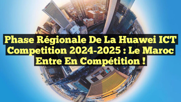 Phase régionale de la Huawei ICT Competition 2024-2025 : Le Maroc entre en compétition !