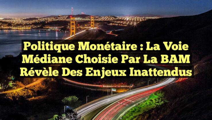 Politique Monétaire : La Voie Médiane Choisie par la BAM Révèle des Enjeux Inattendus
