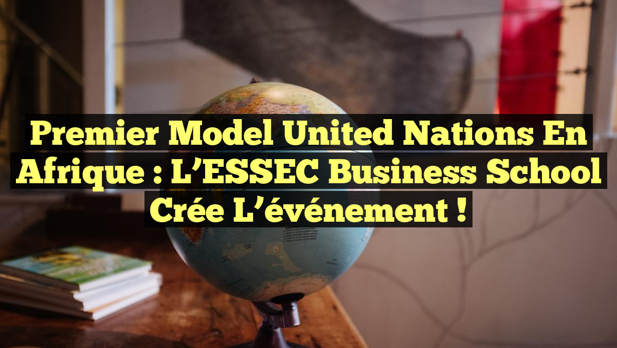 Premier Model United Nations en Afrique : L&rsquo;ESSEC Business School crée l&rsquo;événement !