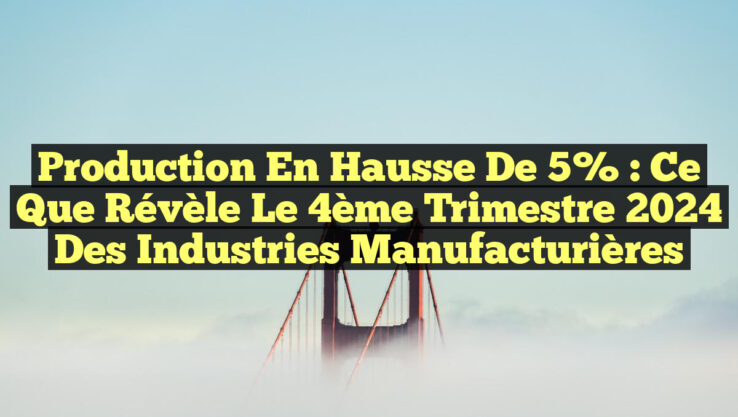Production en hausse de 5% : Ce que révèle le 4ème trimestre 2024 des industries manufacturières