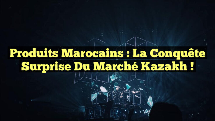 Produits marocains : La conquête surprise du marché kazakh !