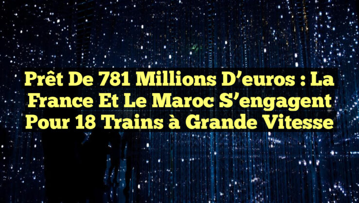 Prêt de 781 millions d’euros : la France et le Maroc s’engagent pour 18 trains à grande vitesse