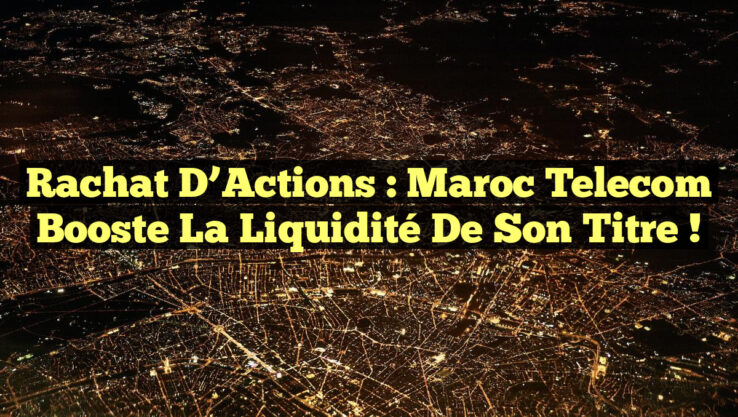 Rachat d’Actions : Maroc Telecom Booste la Liquidité de Son Titre !