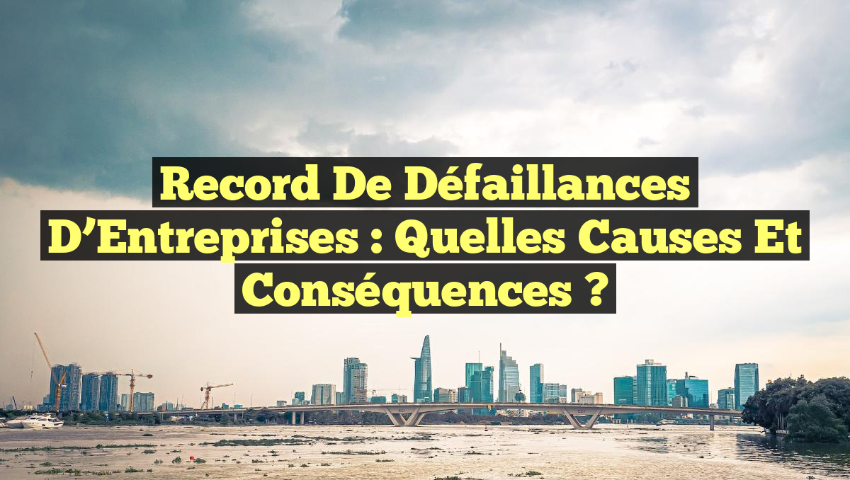 Record de Défaillances d&rsquo;Entreprises : Quelles Causes et Conséquences ?