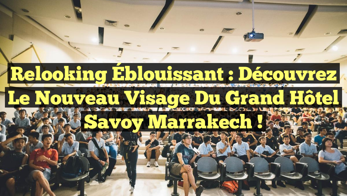 Relooking Éblouissant : Découvrez le Nouveau Visage du Grand Hôtel Savoy Marrakech !