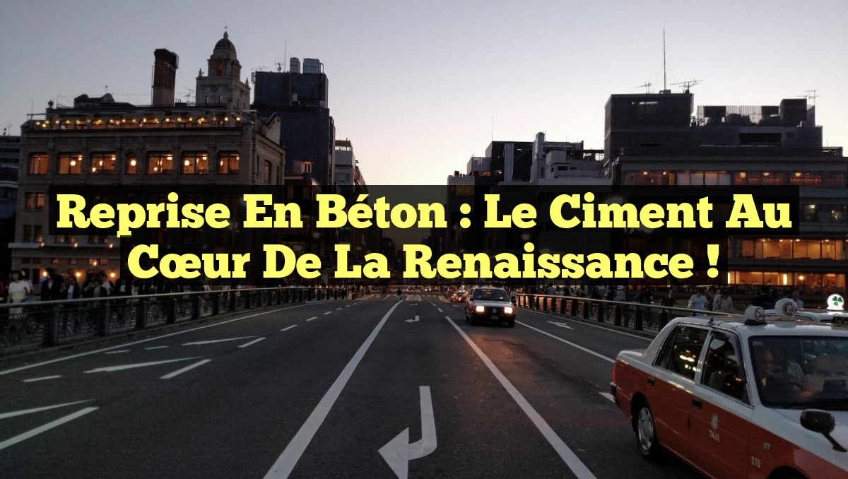 Reprise en béton : le ciment au cœur de la renaissance !