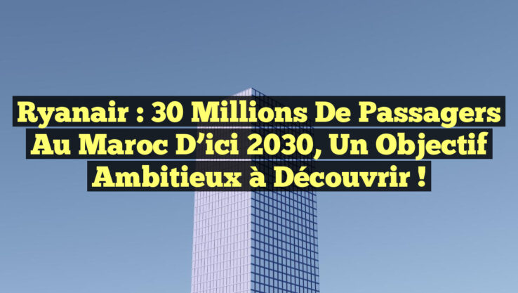 Ryanair : 30 Millions de Passagers au Maroc d’ici 2030, Un Objectif Ambitieux à Découvrir !