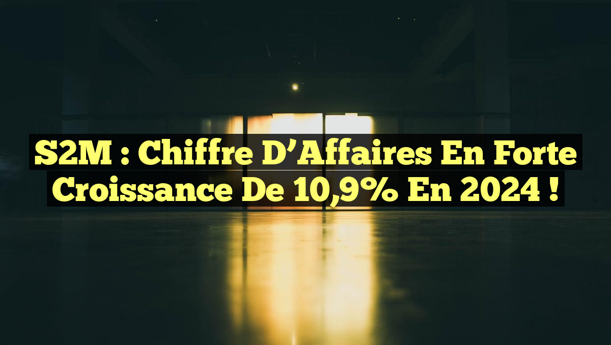 S2M : Chiffre d’Affaires en Forte Croissance de 10,9% en 2024 !