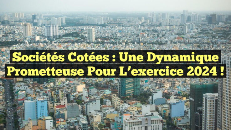 Sociétés cotées : Une dynamique prometteuse pour l’exercice 2024 !