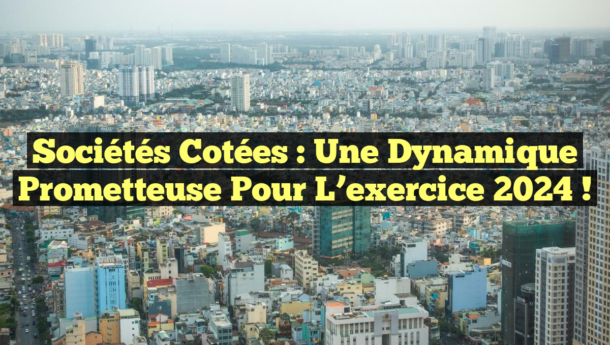 Sociétés cotées : Une dynamique prometteuse pour l&rsquo;exercice 2024 !
