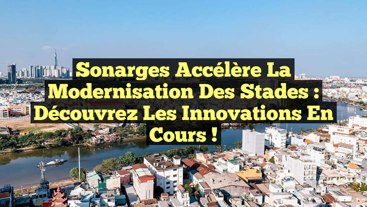Sonarges Accélère la Modernisation des Stades : Découvrez les Innovations en Cours !