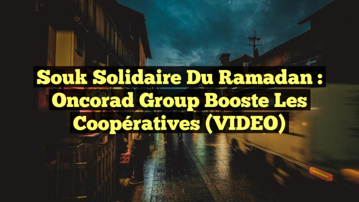 Souk Solidaire du Ramadan : Oncorad Group Booste les Coopératives (VIDEO)