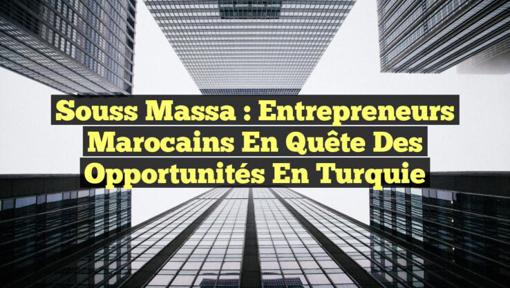 Souss Massa : Entrepreneurs marocains en quête des opportunités en Turquie