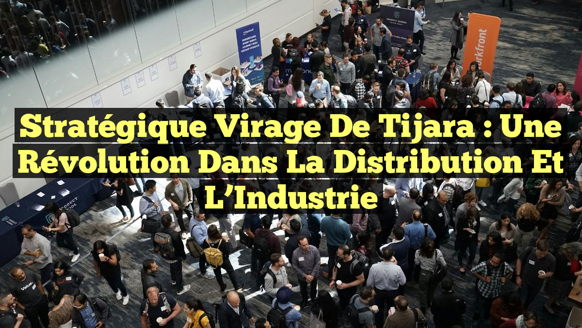 Stratégique Virage de Tijara : Une Révolution dans la Distribution et l&rsquo;Industrie