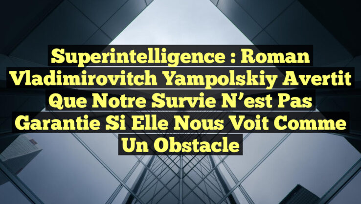 Superintelligence : Roman Vladimirovitch Yampolskiy avertit que notre survie n’est pas garantie si elle nous voit comme un obstacle Superintelligence : Roman Vladimirovitch Yampolskiy avertit que notre survie n’est pas garantie si elle nous voit comme un obstacle
