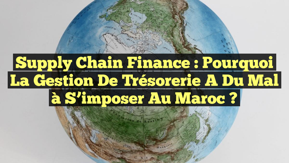 Supply Chain Finance : Pourquoi la Gestion de Trésorerie a du Mal à S&rsquo;imposer au Maroc ?