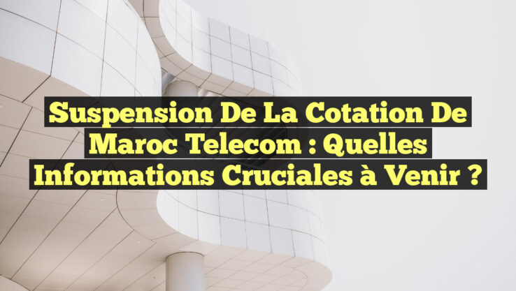 Suspension de la Cotation de Maroc Telecom : Quelles Informations Cruciales à Venir ?