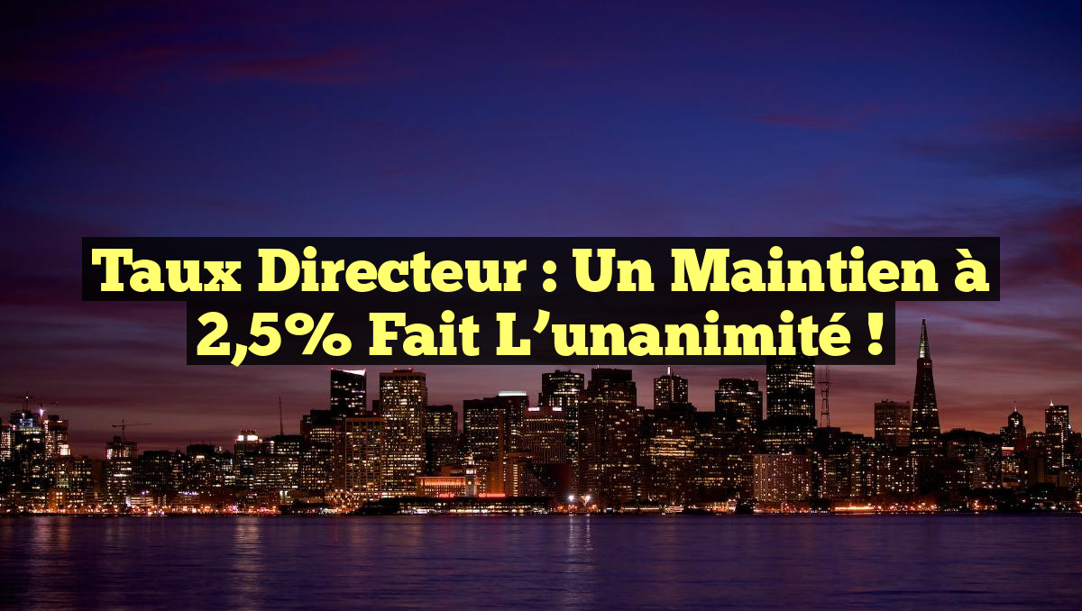 Taux directeur : Un maintien à 2,5% fait l&rsquo;unanimité !