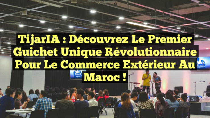 TijarIA : Découvrez le Premier Guichet Unique Révolutionnaire pour le Commerce Extérieur au Maroc !