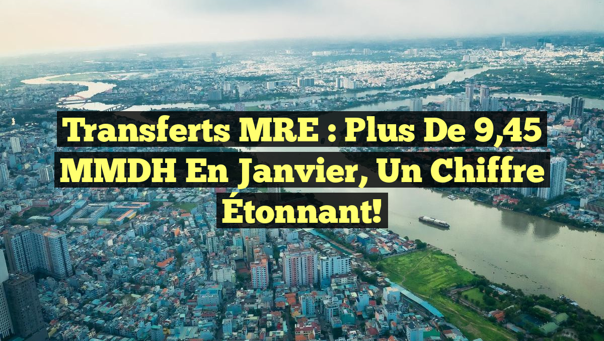 Transferts MRE : Plus de 9,45 MMDH en Janvier, un Chiffre Étonnant!