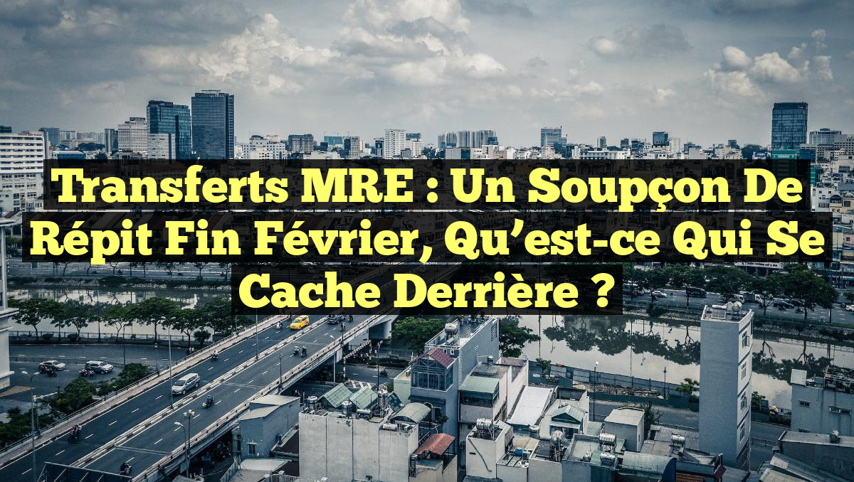 Transferts MRE : Un soupçon de répit fin février, qu&rsquo;est-ce qui se cache derrière ?