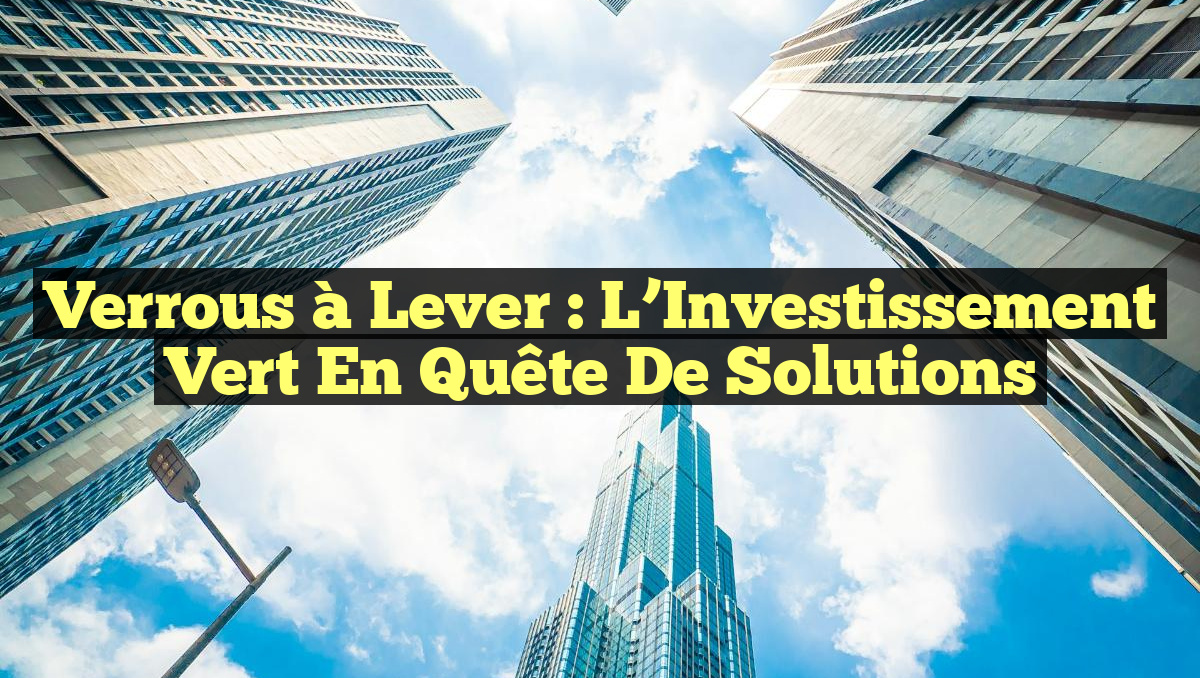 Verrous à Lever : L&rsquo;Investissement Vert en Quête de Solutions