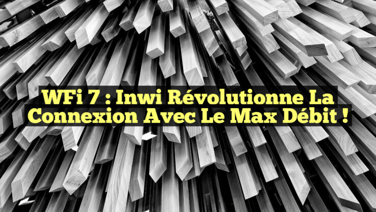 WFi 7 : Inwi Révolutionne la Connexion avec le Max Débit !