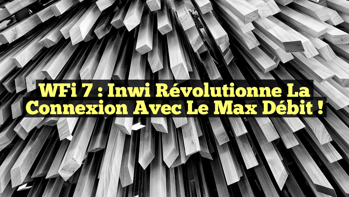 WFi 7 : Inwi Révolutionne la Connexion avec le Max Débit !