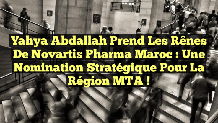 Yahya Abdallah prend les rênes de Novartis Pharma Maroc : Une nomination stratégique pour la région MTA !