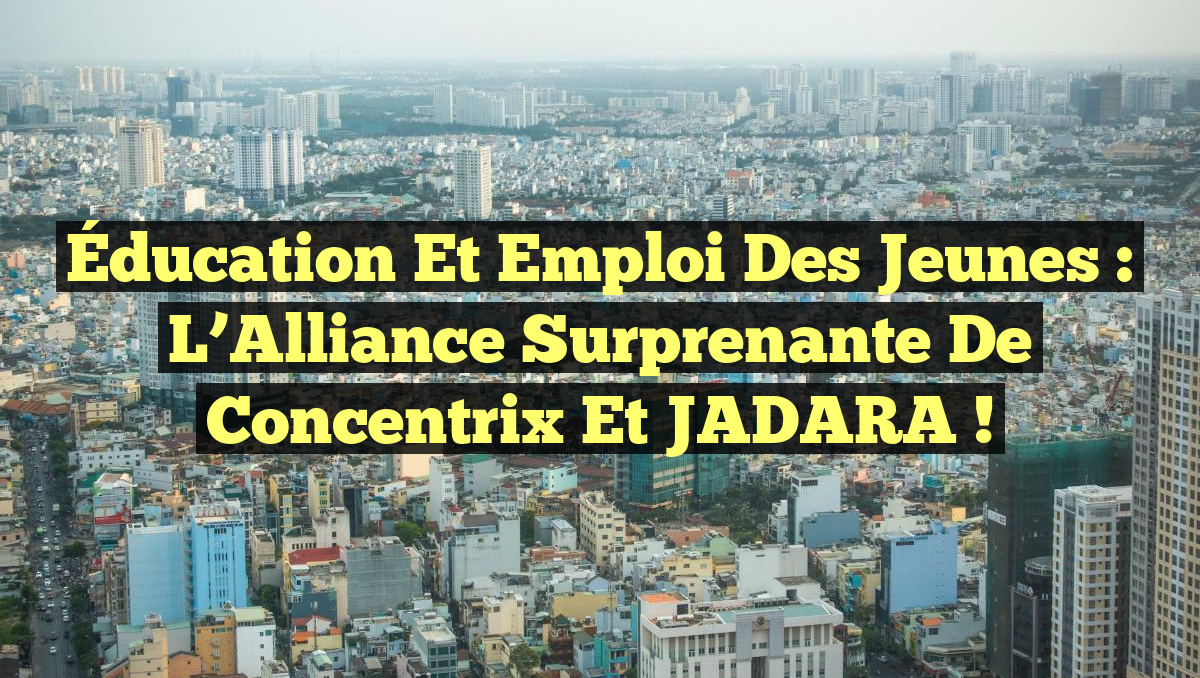 Éducation et Emploi des Jeunes : L&rsquo;Alliance Surprenante de Concentrix et JADARA !