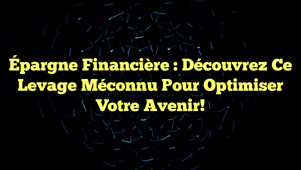 Épargne Financière : Découvrez ce Levage Méconnu pour Optimiser Votre Avenir!