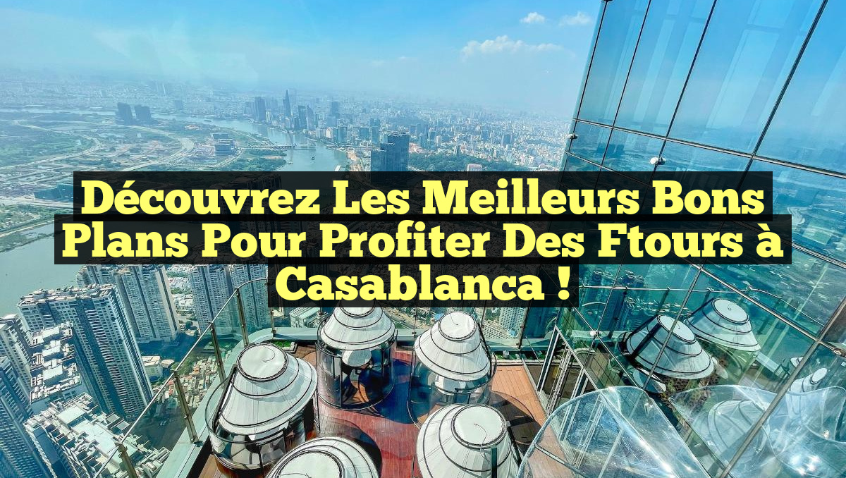 Découvrez les Meilleurs Bons Plans pour Profiter des Ftours à Casablanca !