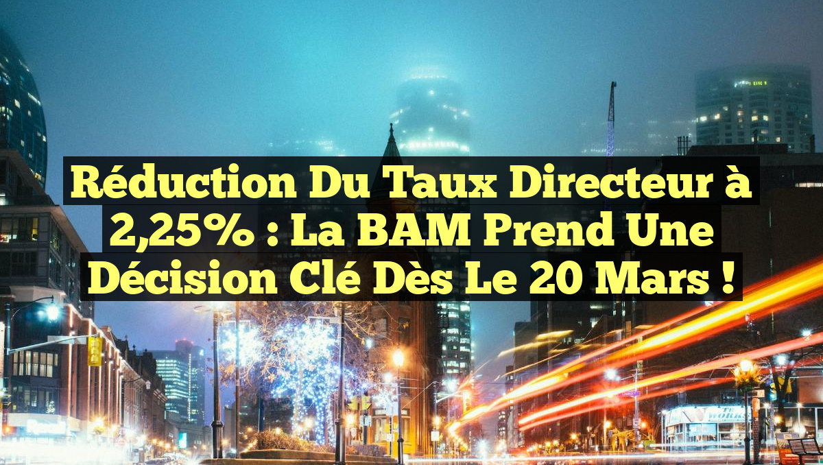 Réduction du Taux Directeur à 2,25% : La BAM prend une décision clé dès le 20 mars !
