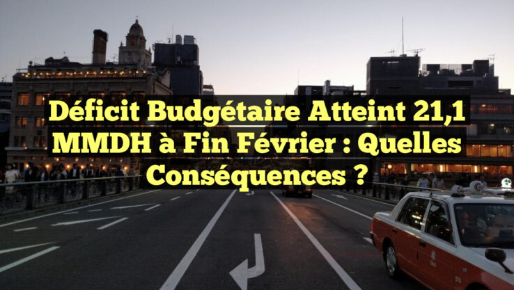 Déficit Budgétaire Atteint 21,1 MMDH à Fin Février : Quelles Conséquences ?