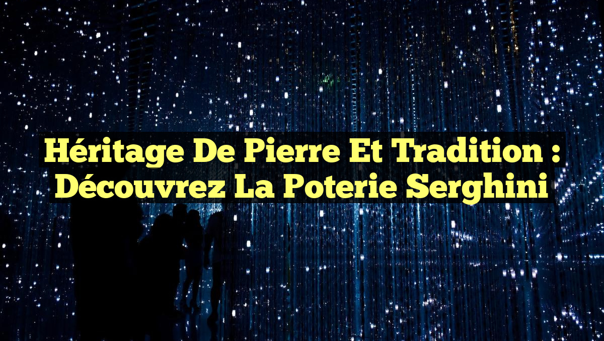 Héritage de Pierre et Tradition : Découvrez la Poterie Serghini